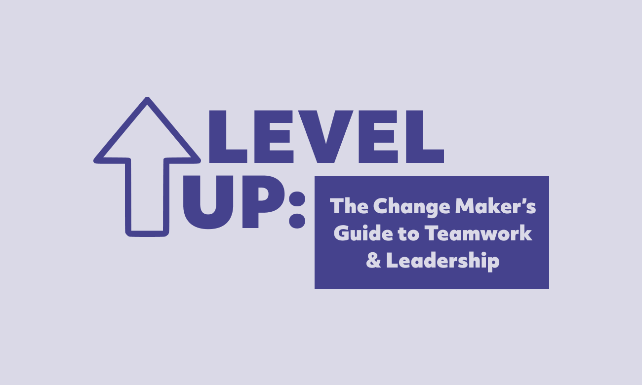 Level Up: The Change Maker's Guide to Teamwork and Leadership (Part 1)